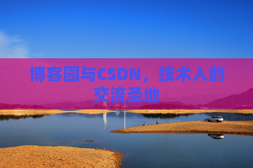 博客园与CSDN，技术人的交流圣地