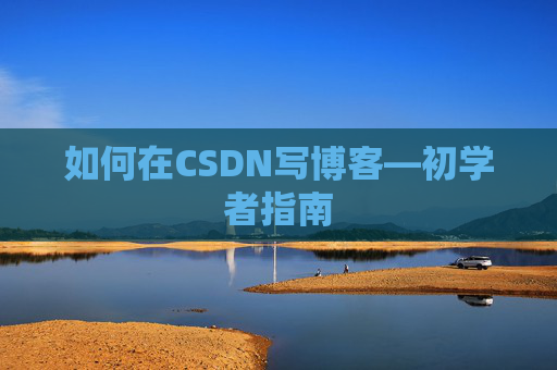 如何在CSDN写博客—初学者指南